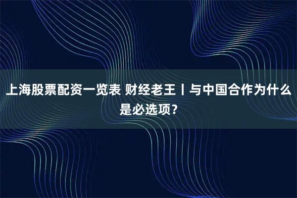 上海股票配资一览表 财经老王丨与中国合作为什么是必选项？